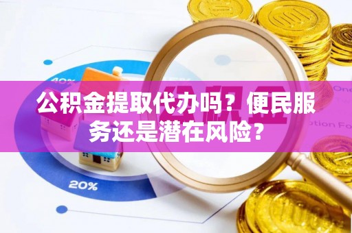 天台公积金提取代办吗？便民服务还是潜在风险？