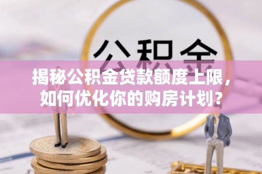 天台揭秘公积金贷款额度上限，如何优化你的购房计划？