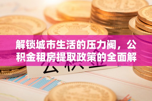 天台解锁城市生活的压力阀，公积金租房提取政策的全面解析与实践指南