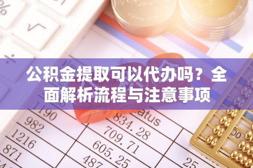 天台公积金提取可以代办吗？全面解析流程与注意事项