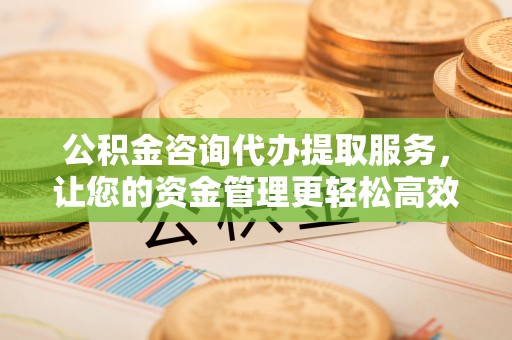 天台公积金咨询代办提取服务，让您的资金管理更轻松高效