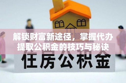 天台解锁财富新途径，掌握代办提取公积金的技巧与秘诀