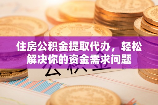 天台住房公积金提取代办，轻松解决你的资金需求问题