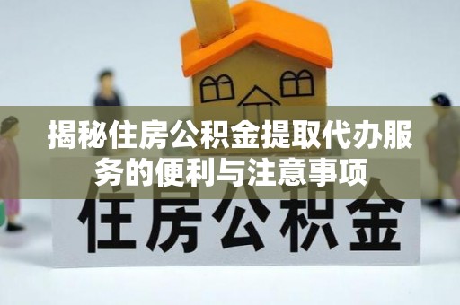天台揭秘住房公积金提取代办服务的便利与注意事项