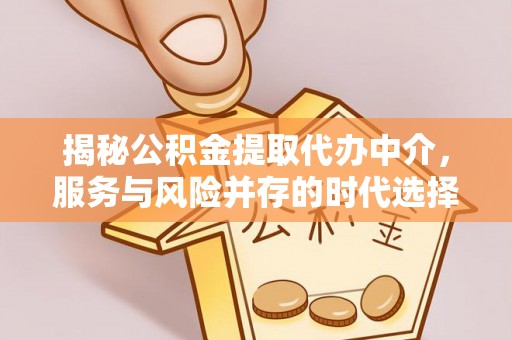 天台揭秘公积金提取代办中介，服务与风险并存的时代选择