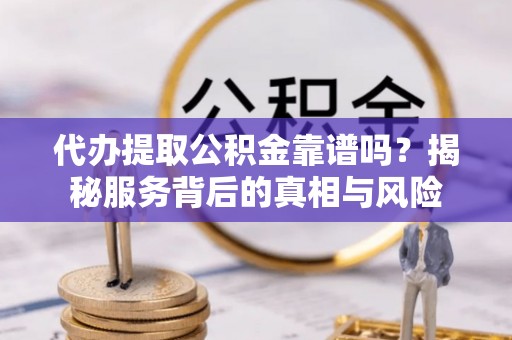 天台代办提取公积金靠谱吗？揭秘服务背后的真相与风险