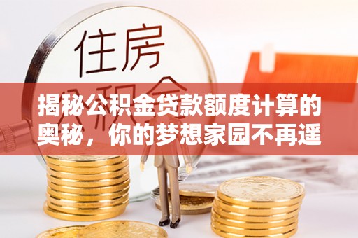 天台揭秘公积金贷款额度计算的奥秘，你的梦想家园不再遥不可及
