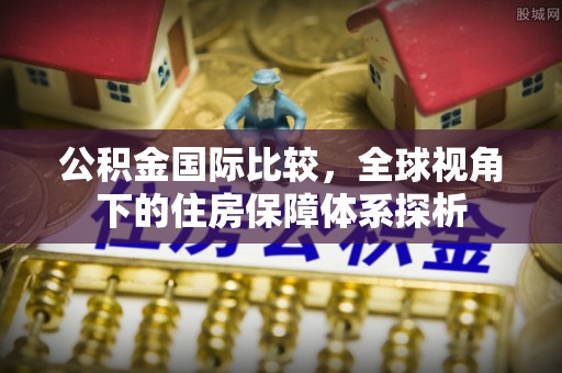 天台公积金国际比较，全球视角下的住房保障体系探析