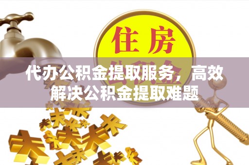 天台代办公积金提取服务，高效解决公积金提取难题