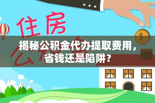 天台揭秘公积金代办提取费用，省钱还是陷阱？