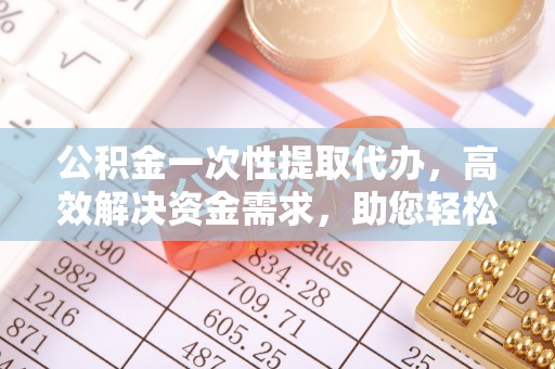 天台公积金一次性提取代办，高效解决资金需求，助您轻松应对生活难题