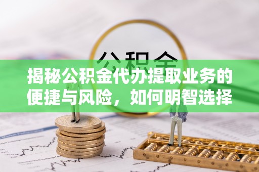 天台揭秘公积金代办提取业务的便捷与风险，如何明智选择？