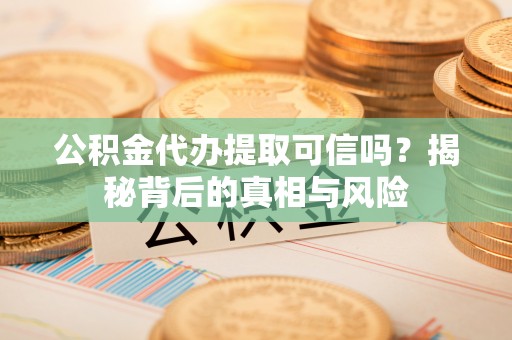 天台公积金代办提取可信吗？揭秘背后的真相与风险