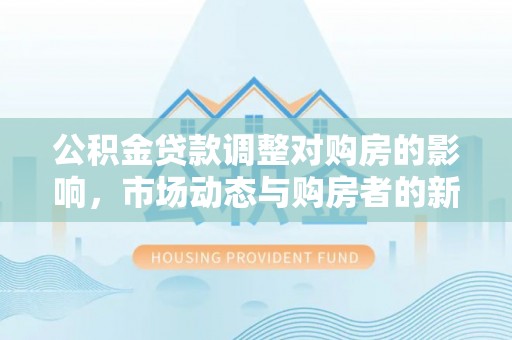 天台公积金贷款调整对购房的影响，市场动态与购房者的新选择