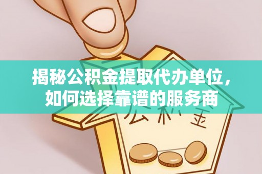 天台揭秘公积金提取代办单位，如何选择靠谱的服务商