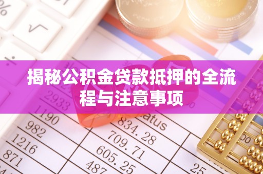 天台揭秘公积金贷款抵押的全流程与注意事项