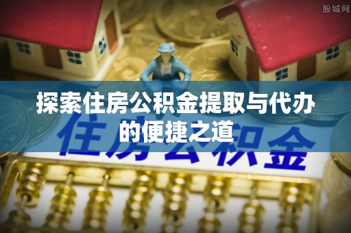 天台探索住房公积金提取与代办的便捷之道