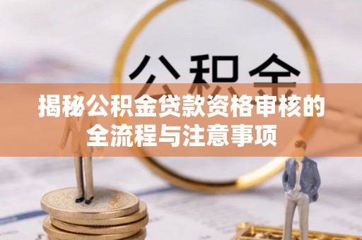 天台揭秘公积金贷款资格审核的全流程与注意事项