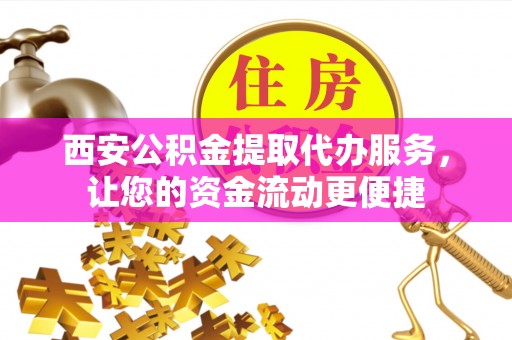 天台西安公积金提取代办服务，让您的资金流动更便捷