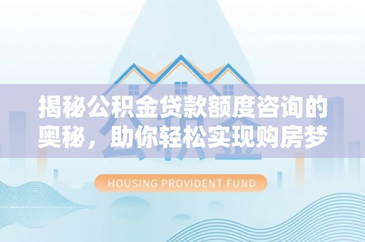 天台揭秘公积金贷款额度咨询的奥秘，助你轻松实现购房梦想