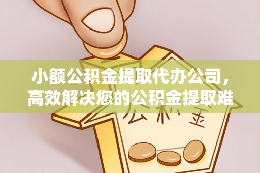 天台小额公积金提取代办公司，高效解决您的公积金提取难题