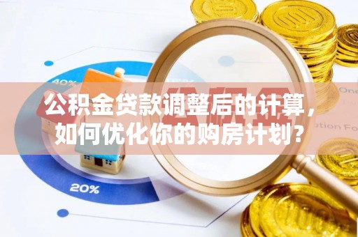 天台公积金贷款调整后的计算，如何优化你的购房计划？
