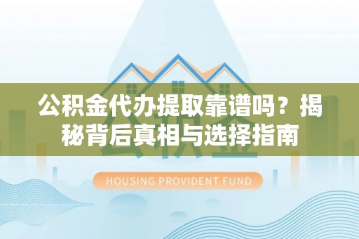 天台公积金代办提取靠谱吗？揭秘背后真相与选择指南