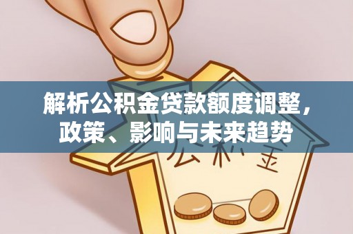 天台解析公积金贷款额度调整，政策、影响与未来趋势