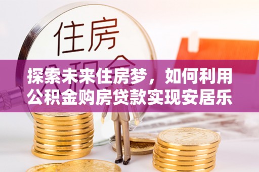 天台探索未来住房梦，如何利用公积金购房贷款实现安居乐业
