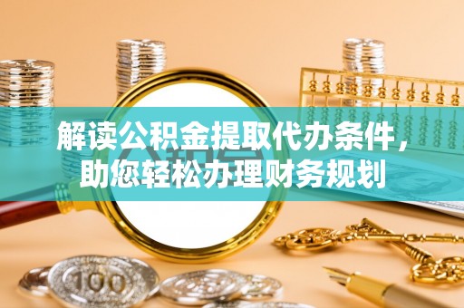 天台解读公积金提取代办条件，助您轻松办理财务规划