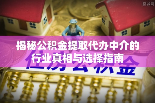 天台揭秘公积金提取代办中介的行业真相与选择指南