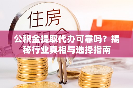 天台公积金提取代办可靠吗？揭秘行业真相与选择指南