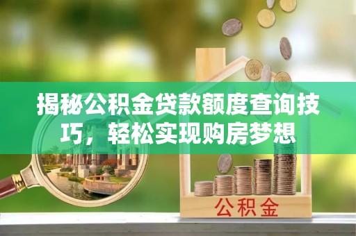 天台揭秘公积金贷款额度查询技巧，轻松实现购房梦想