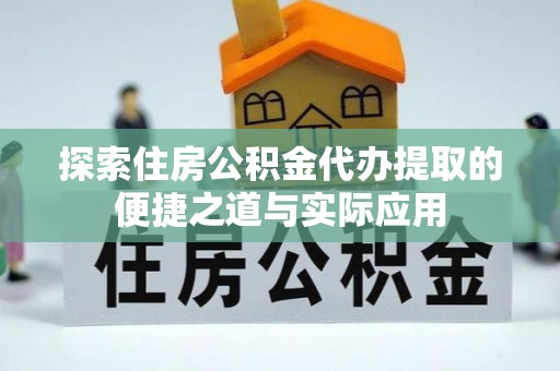 天台探索住房公积金代办提取的便捷之道与实际应用