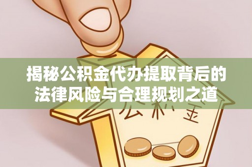 天台揭秘公积金代办提取背后的法律风险与合理规划之道