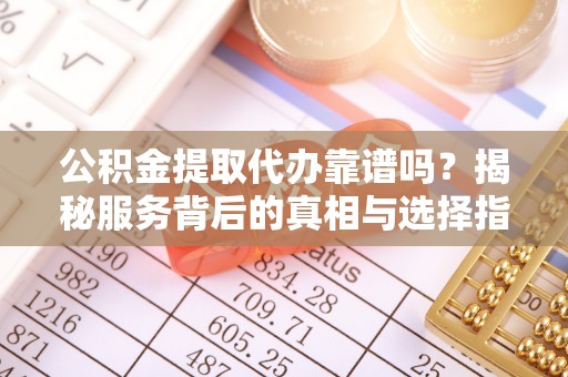 天台公积金提取代办靠谱吗？揭秘服务背后的真相与选择指南