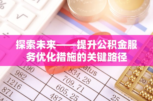 天台探索未来——提升公积金服务优化措施的关键路径