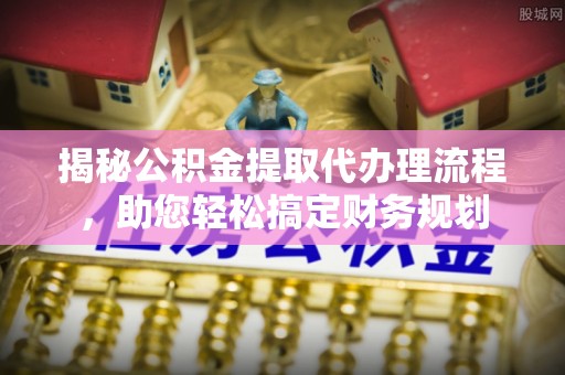 天台揭秘公积金提取代办理流程，助您轻松搞定财务规划
