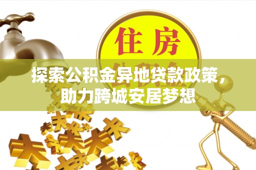 天台探索公积金异地贷款政策，助力跨城安居梦想