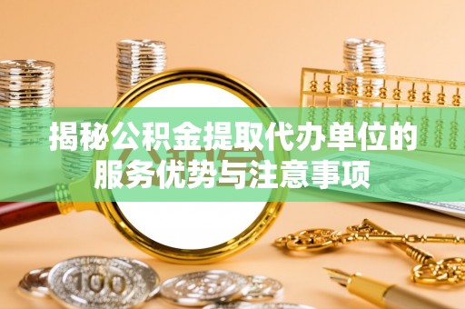 天台揭秘公积金提取代办单位的服务优势与注意事项