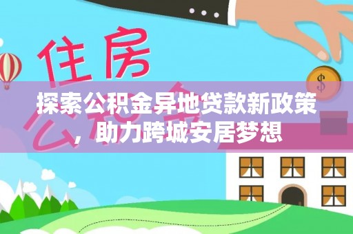天台探索公积金异地贷款新政策，助力跨城安居梦想