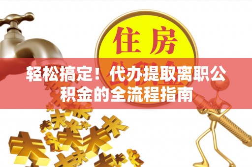 天台轻松搞定！代办提取离职公积金的全流程指南