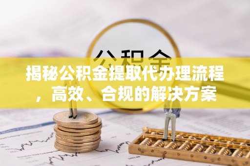 天台揭秘公积金提取代办理流程，高效、合规的解决方案