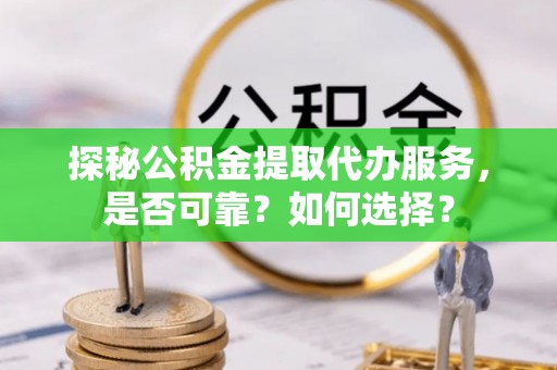 天台探秘公积金提取代办服务，是否可靠？如何选择？