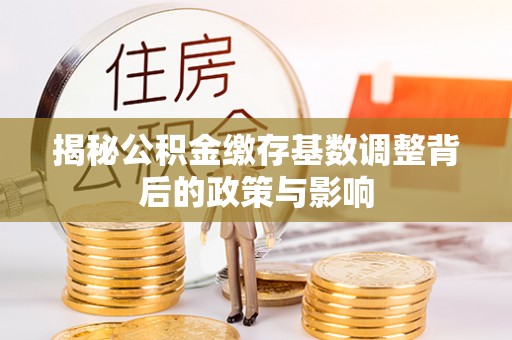 天台揭秘公积金缴存基数调整背后的政策与影响