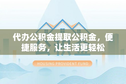 天台代办公积金提取公积金，便捷服务，让生活更轻松
