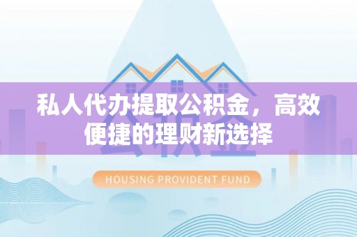 天台私人代办提取公积金，高效便捷的理财新选择