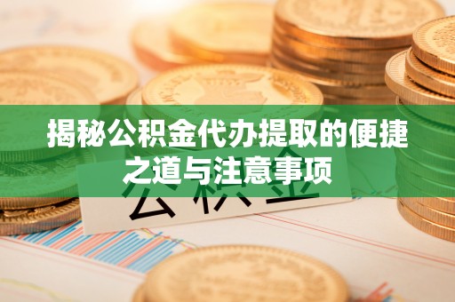 天台揭秘公积金代办提取的便捷之道与注意事项
