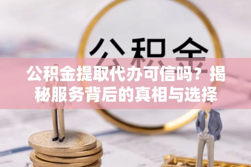 天台公积金提取代办可信吗？揭秘服务背后的真相与选择
