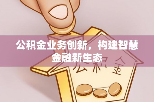 天台公积金业务创新，构建智慧金融新生态